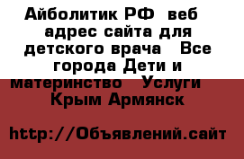 Айболитик.РФ  веб – адрес сайта для детского врача - Все города Дети и материнство » Услуги   . Крым,Армянск